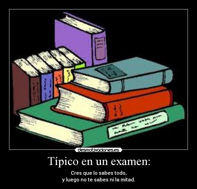Típico en un examen: - Cres que lo sabes todo,
y luego no te sabes ni la mitad.