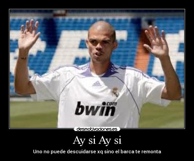 Ay si Ay si - Uno no puede descuidarse xq sino el barca te remonta