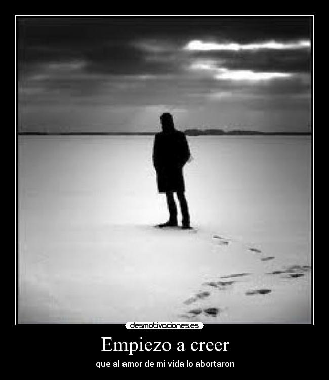 Empiezo a creer - que al amor de mi vida lo abortaron