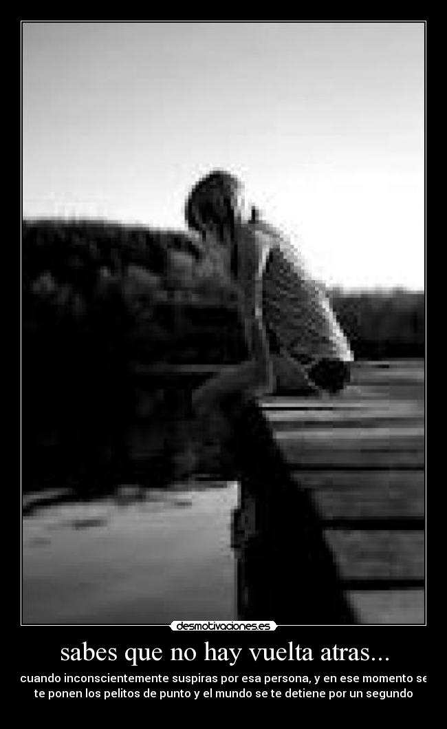 sabes que no hay vuelta atras... - cuando inconscientemente suspiras por esa persona, y en ese momento se
te ponen los pelitos de punto y el mundo se te detiene por un segundo
♥