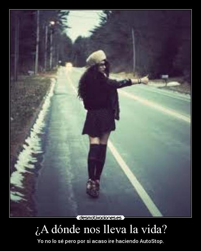 ¿A dónde nos lleva la vida? - Yo no lo sé pero por si acaso ire haciendo AutoStop.