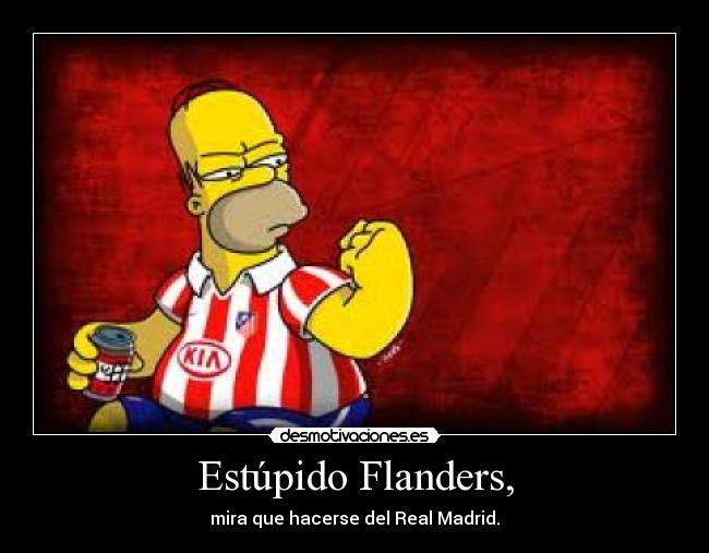 Estúpido Flanders, - mira que hacerse del Real Madrid.