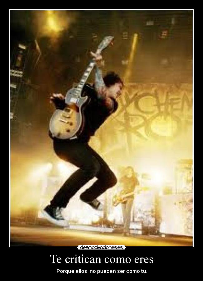 Te critican como eres - Porque ellos  no pueden ser como tu.