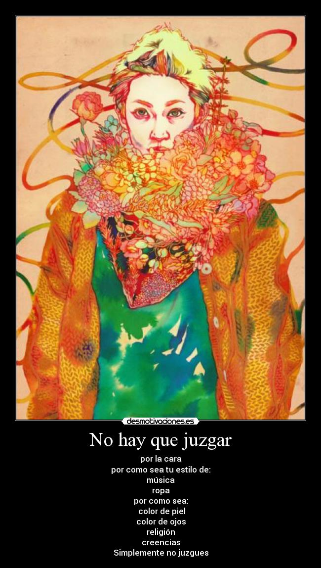 No hay que juzgar - por la cara
por como sea tu estilo de:
música
ropa
por como sea:
color de piel
color de ojos
religión
creencias
Simplemente no juzgues