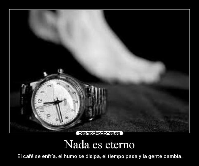 Nada es eterno - El café se enfría, el humo se disipa, el tiempo pasa y la gente cambia.