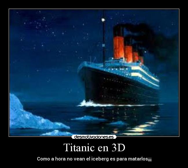 Titanic en 3D - Como a hora no vean el iceberg es para matarlos¡¡¡