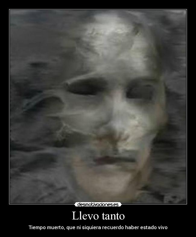 Llevo tanto - Tiempo muerto, que ni siquiera recuerdo haber estado vivo