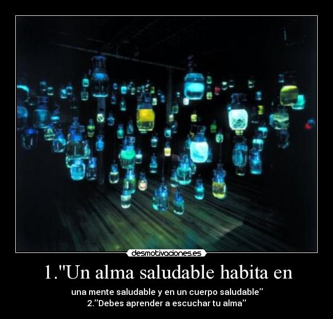 1.Un alma saludable habita en - una mente saludable y en un cuerpo saludable
2.Debes aprender a escuchar tu alma