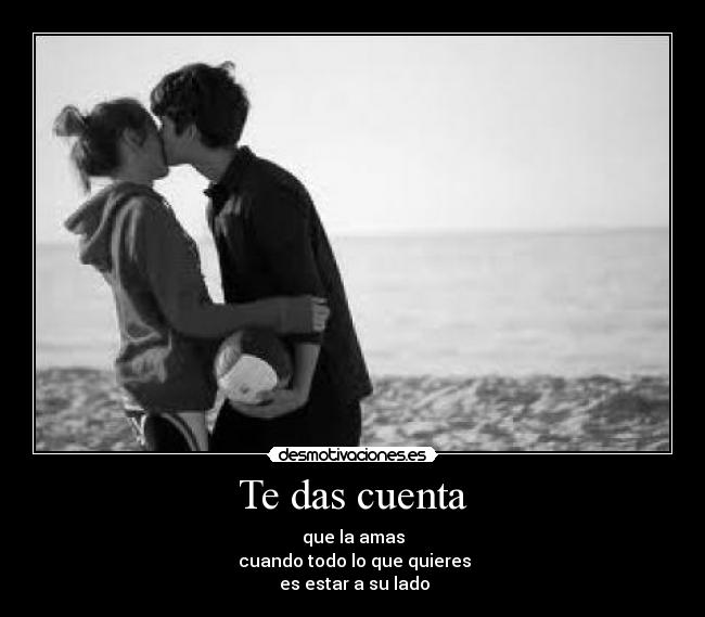 Te das cuenta - que la amas
 cuando todo lo que quieres
 es estar a su lado