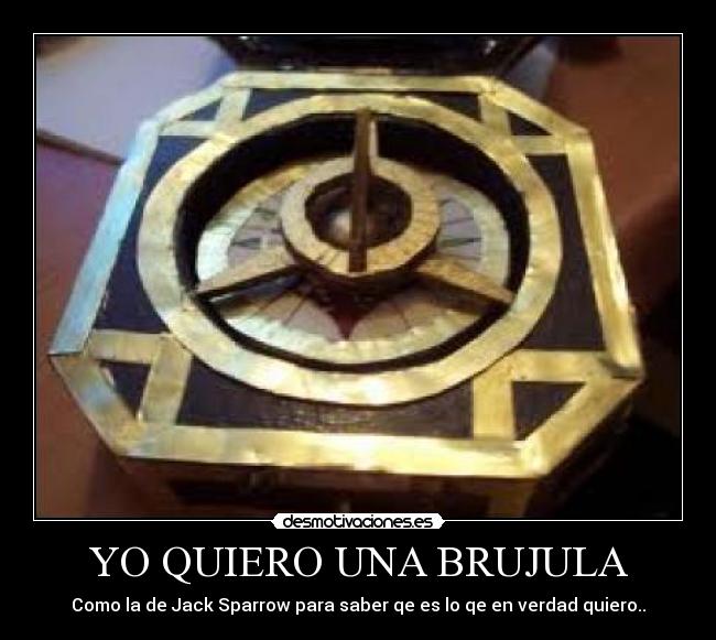 YO QUIERO UNA BRUJULA - Como la de Jack Sparrow para saber qe es lo qe en verdad quiero..