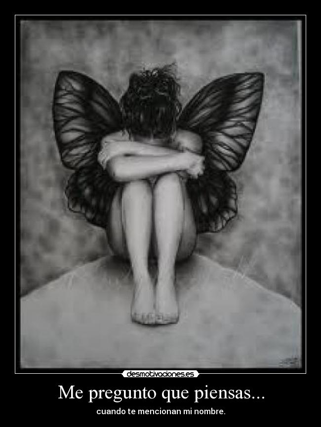 Me pregunto que piensas... - cuando te mencionan mi nombre.