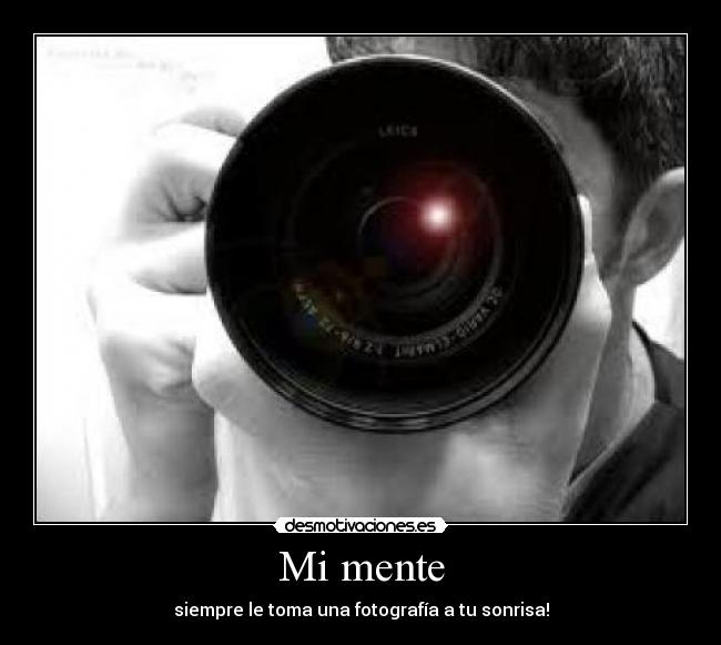Mi mente - siempre le toma una fotografía a tu sonrisa!