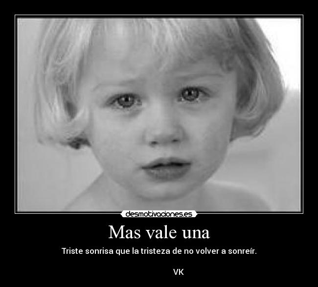 Mas vale una - Triste sonrisa que la tristeza de no volver a sonreír.
VK