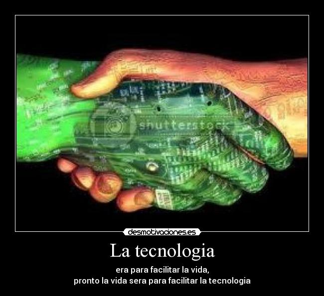 La tecnologia - era para facilitar la vida,
pronto la vida sera para facilitar la tecnologia