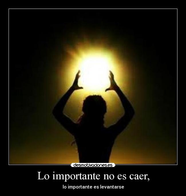 Lo importante no es caer, - lo importante es levantarse