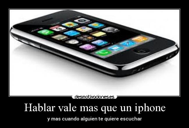 Hablar vale mas que un iphone - y mas cuando alguien te quiere escuchar