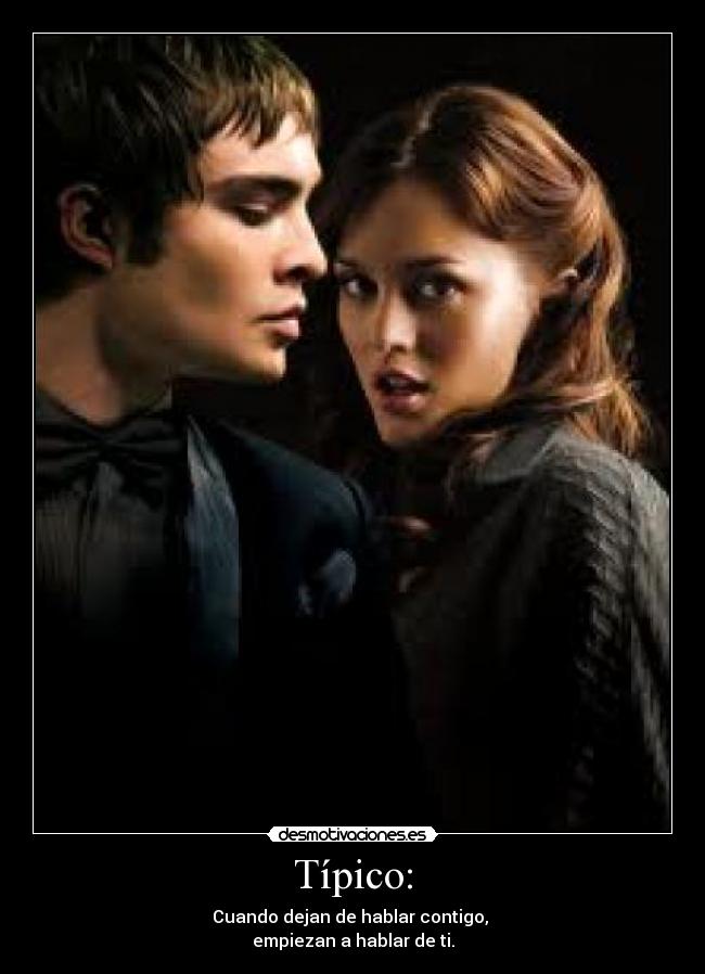 Típico: - Cuando dejan de hablar contigo,
empiezan a hablar de ti.