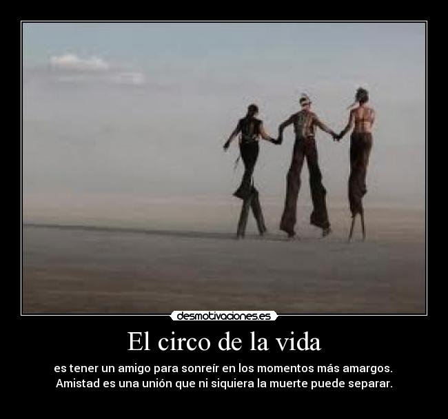 El circo de la vida - es tener un amigo para sonreír en los momentos más amargos. 
Amistad es una unión que ni siquiera la muerte puede separar.
♥