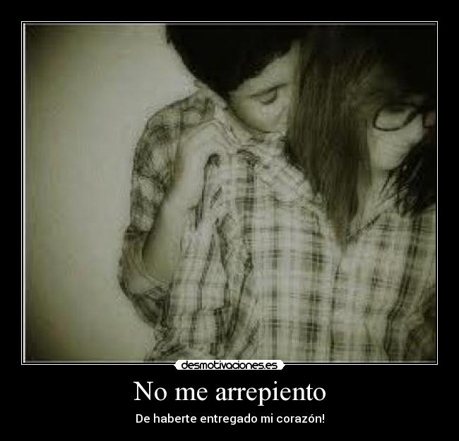 No me arrepiento - De haberte entregado mi corazón!