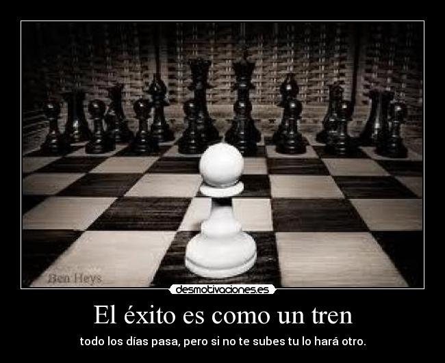 El éxito es como un tren - todo los días pasa, pero si no te subes tu lo hará otro.