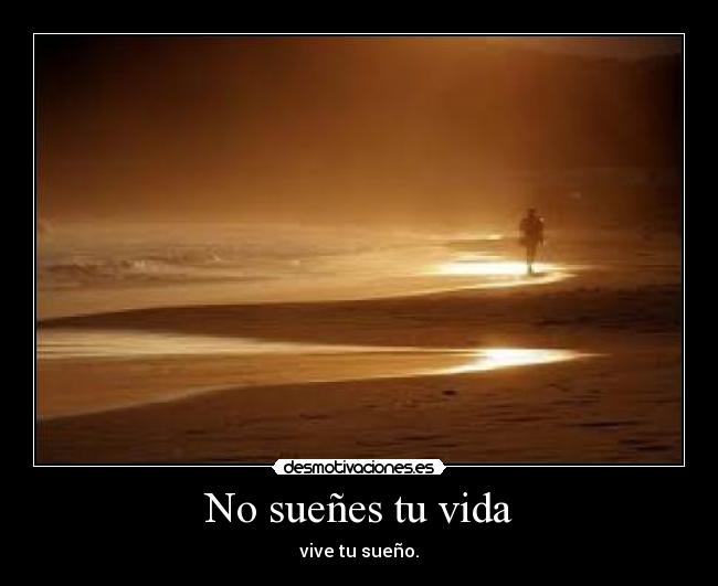 No sueñes tu vida - vive tu sueño.