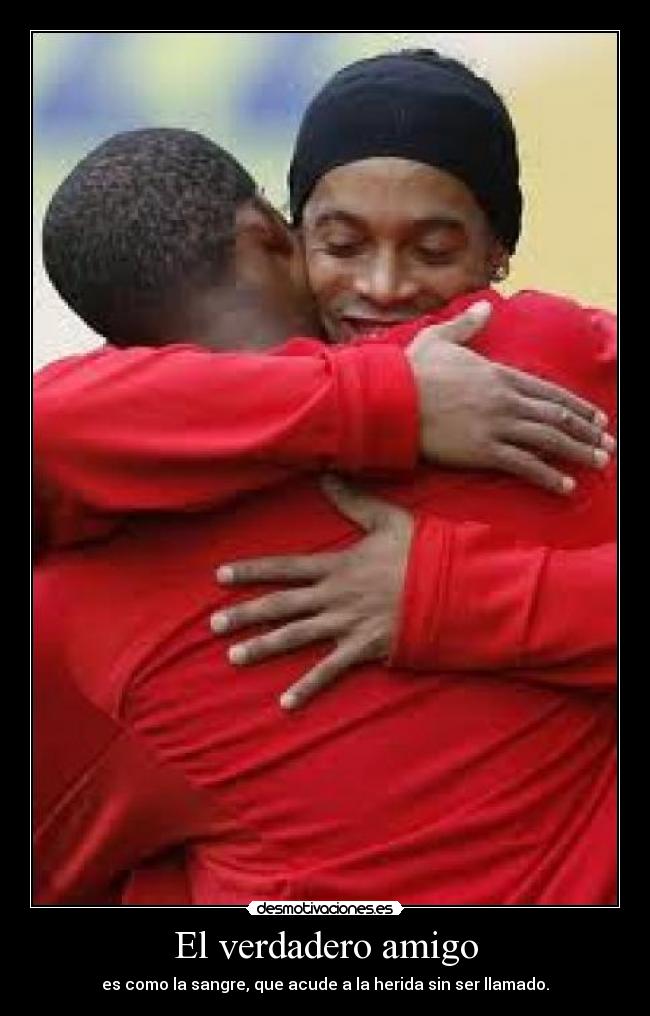 El verdadero amigo - es como la sangre, que acude a la herida sin ser llamado.