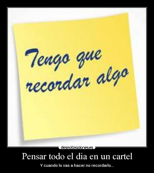 Pensar todo el dia en un cartel - Y cuando lo vas a hacer no recordarlo...