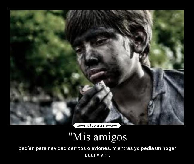 Mis amigos - pedían para navidad carritos o aviones, mientras yo pedía un hogar paar vivir.