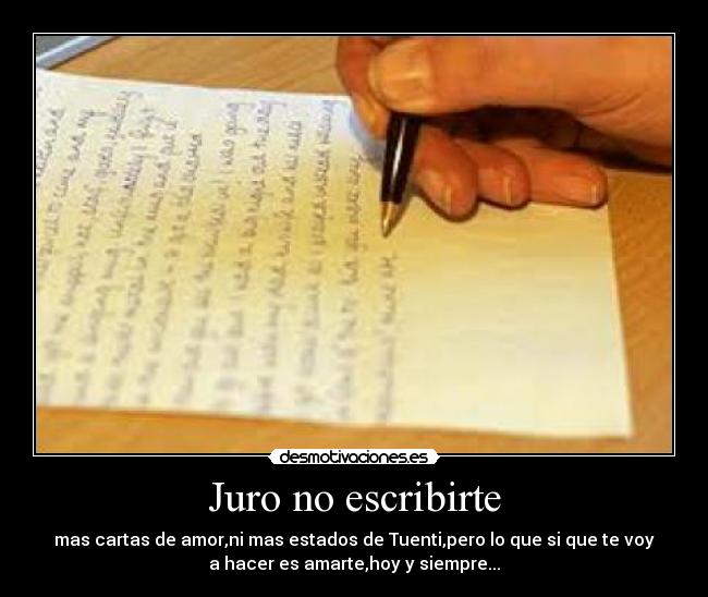 Juro no escribirte - mas cartas de amor,ni mas estados de Tuenti,pero lo que si que te voy
a hacer es amarte,hoy y siempre...