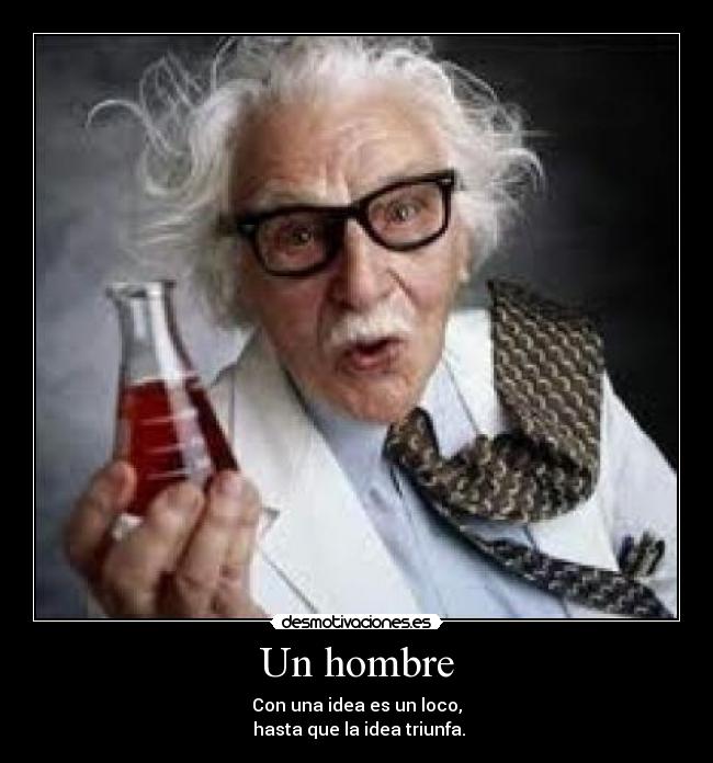 Un hombre - Con una idea es un loco,
 hasta que la idea triunfa.