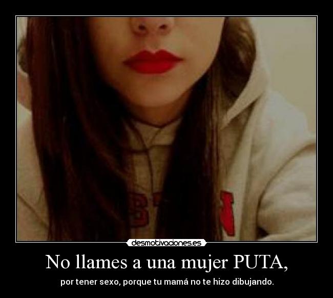 No llames a una mujer PUTA, - por tener sexo, porque tu mamá no te hizo dibujando.