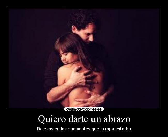 Quiero darte un abrazo - De esos en los quesientes que la ropa estorba