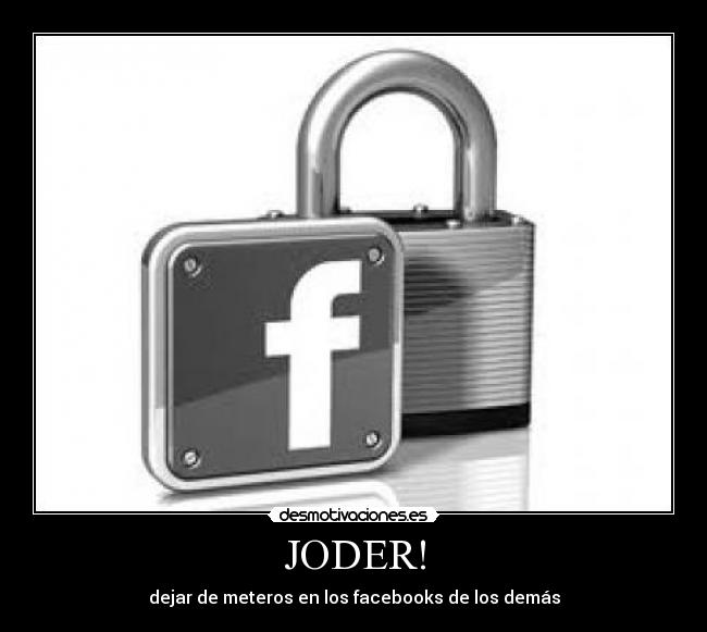 JODER! - dejar de meteros en los facebooks de los demás