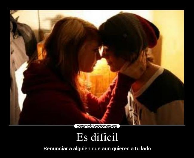 Es dificil - Renunciar a alguien que aun quieres a tu lado