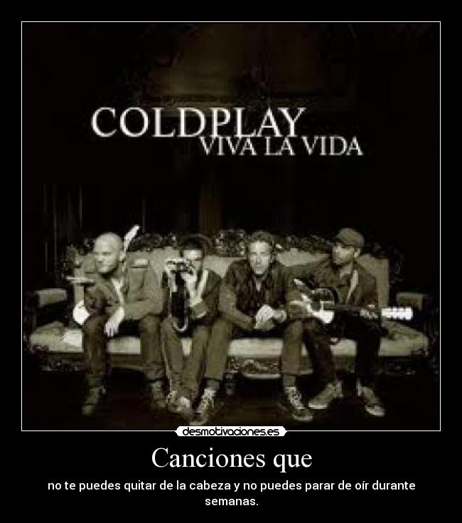 Canciones que - no te puedes quitar de la cabeza y no puedes parar de oír durante semanas.