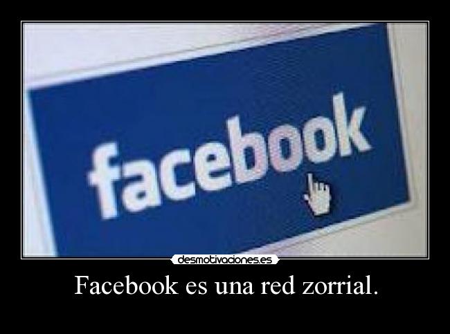 Facebook es una red zorrial. -