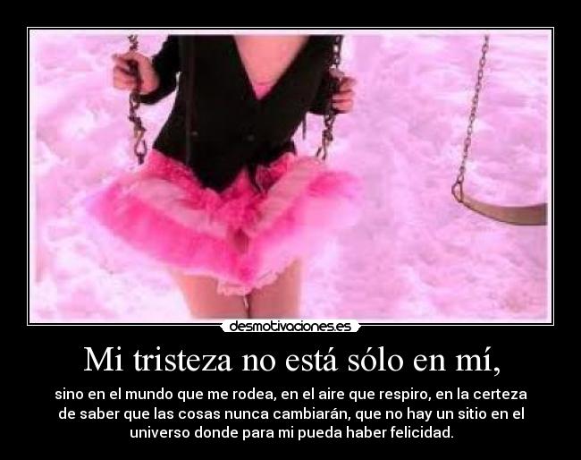 Mi tristeza no está sólo en mí, -