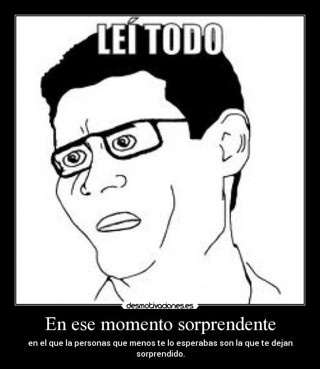 En ese momento sorprendente - en el que la personas que menos te lo esperabas son la que te dejan sorprendido.