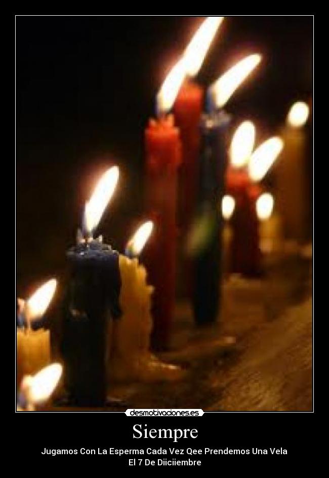 Siempre - Jugamos Con La Esperma Cada Vez Qee Prendemos Una Vela
El 7 De Diiciiembre
