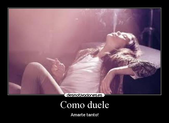 Como duele - Amarte tanto!