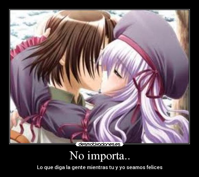 No importa.. - Lo que diga la gente mientras tu y yo seamos felices