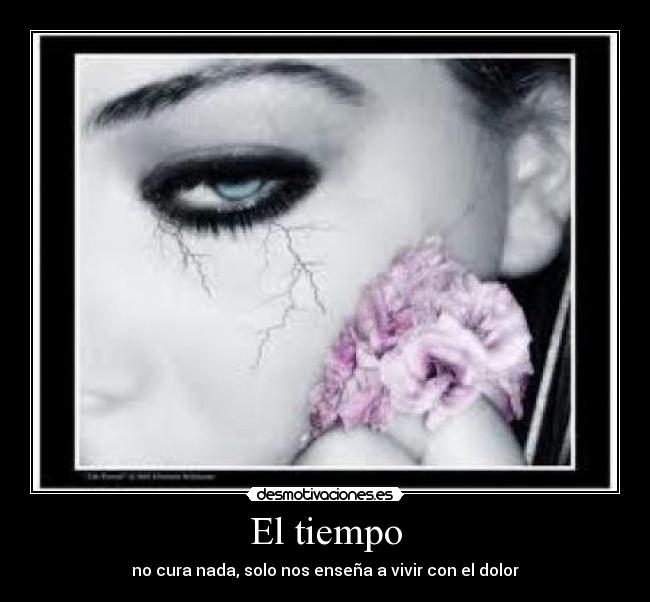 El tiempo - no cura nada, solo nos enseña a vivir con el dolor