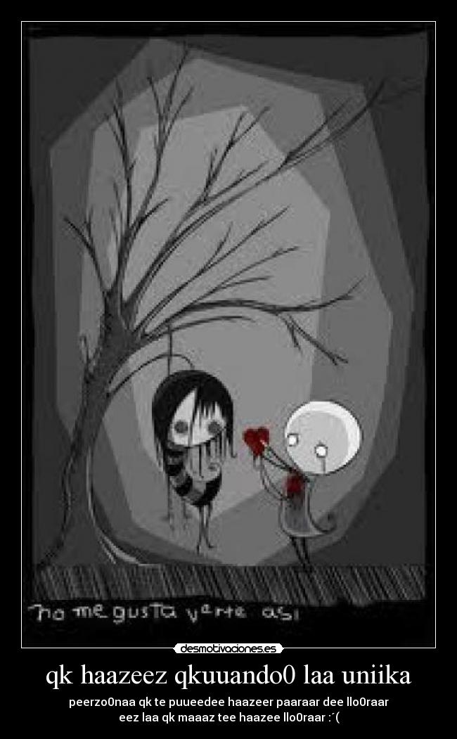 qk haazeez qkuuando0 laa uniika - peerzo0naa qk te puueedee haazeer paaraar dee llo0raar
eez laa qk maaaz tee haazee llo0raar :´(