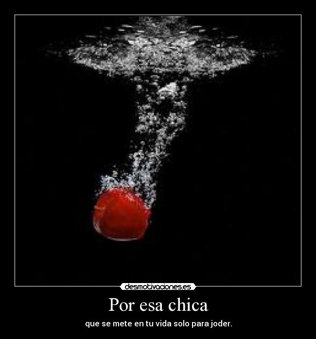 Por esa chica - que se mete en tu vida solo para joder.