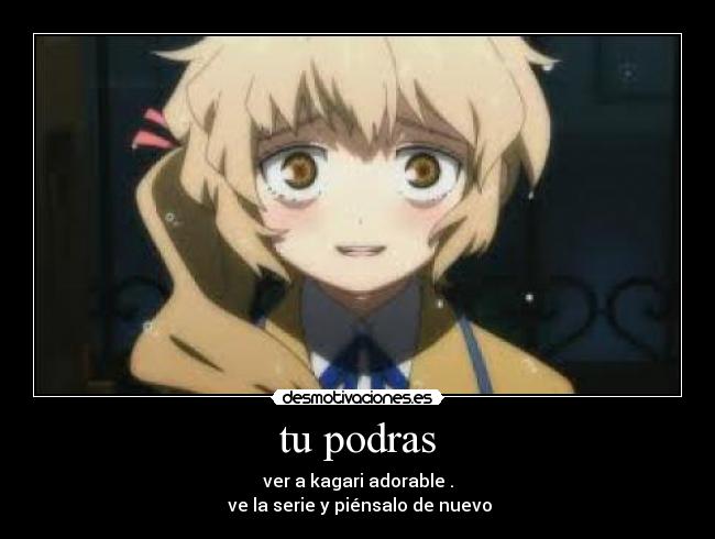 tu podras - ver a kagari adorable .
ve la serie y piénsalo de nuevo