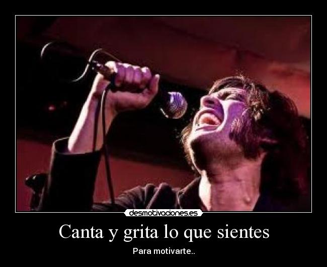 Canta y grita lo que sientes - Para motivarte..
