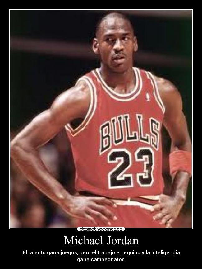 Michael Jordan - El talento gana juegos, pero el trabajo en equipo y la inteligencia gana campeonatos.