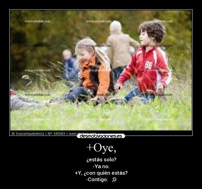 +Oye, - ¿estás solo?
-Ya no.
+Y, ¿con quién estás?
-Contigo. ;D