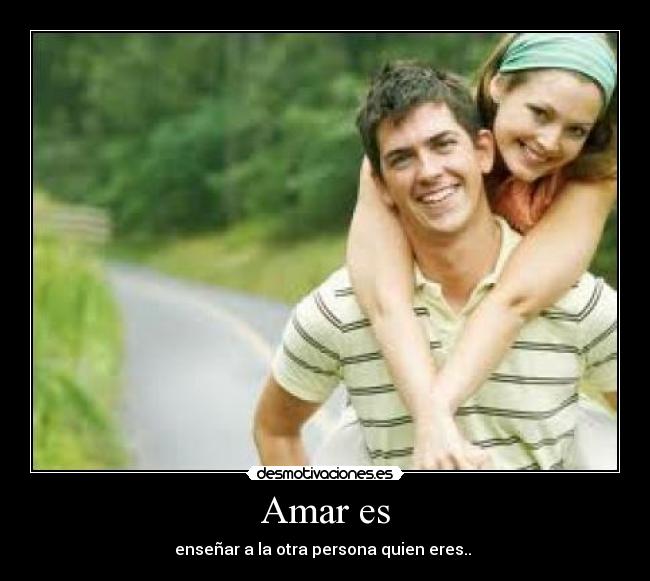Amar es - enseñar a la otra persona quien eres.. ♥