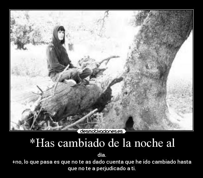 *Has cambiado de la noche al - 